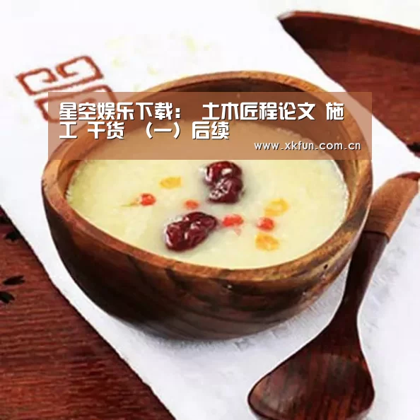 星空娱乐下载:
土木匠程论文 施工 干货 (一)后续(图3) 星空娱乐下载