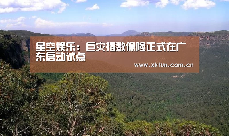 星空娱乐:巨灾指数保险正式在广东启动试点(图4) 星空娱乐官网